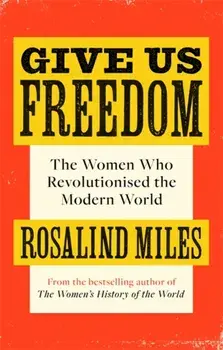 Give Us Freedom. The Women who Revolutionised the Modern World, Paperback/Rosalind Miles