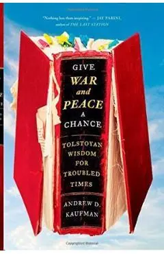 Give War and Peace a Chance: Tolstoyan Wisdom for Troubled Times - Andrew D. Kaufman
