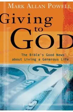 Giving to God: The Bible's Good News about Living a Generous Life - Mark Allan Powell