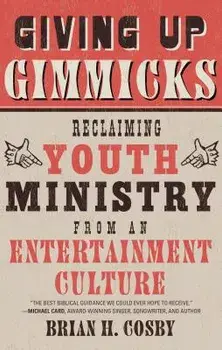 Giving Up Gimmicks: Reclaiming Youth Ministry from an Entertainment Culture, Paperback/Brian H. Cosby