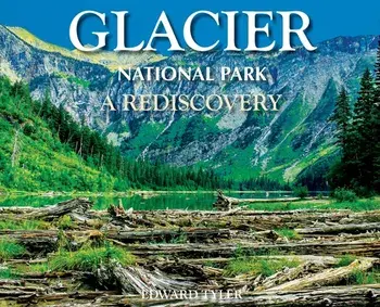 Glacier National Park: A Rediscovery, Hardcover/Edward K. Tyler