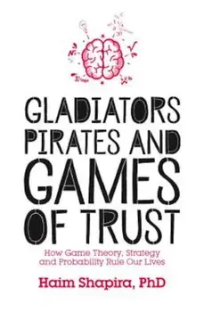 Gladiators, Pirates and Games of Trust: How Game Theory, Strategy and Probability Rule Our Lives, Paperback/Haim Shapira