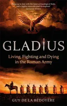 Gladius. Living, Fighting and Dying in the Roman Army, Paperback/Guy de la Bedoyere