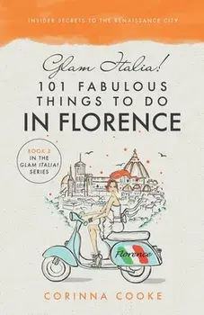 Glam Italia! 101 Fabulous Things To Do In Florence: Insider Secrets To The Renaissance City, Paperback/Corinna Cooke