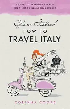 Glam Italia! How to Travel Italy: Secrets to Glamorous Travel (on a Not So Glamorous Budget), Paperback/Corinna Cooke