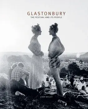 Glastonbury. The Festival and Its People, Hardback/Liam Bailey