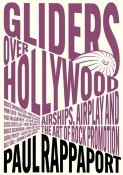 Gliders Over Hollywood. Airships, Airplay, And The Art Of Rock Promotion, Paperback/Paul Rappaport