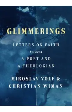 Glimmerings: Letters on Faith Between a Poet and a Theologian - Miroslav Volf