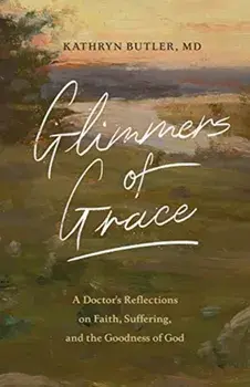 Glimmers of Grace: A Doctor's Reflections on Faith, Suffering, and the Goodness of God, Paperback/Kathryn Butler