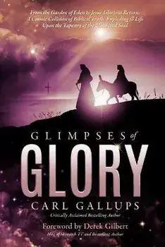 Glimpses of Glory: From the Garden of Eden to Jesus' Glorious Return--A Cosmic Collision of Biblical Truth, Exploding to Life Upon the Ta, Paperback/Carl Gallups