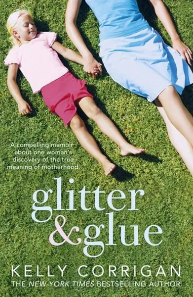 Glitter and Glue: A Compelling Memoir About One Woman's Discovery of the True Meaning of Motherhood | Kelly Corrigan