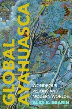 Global Ayahuasca. Wondrous Visions and Modern Worlds, Paperback/Alex K. Gearin