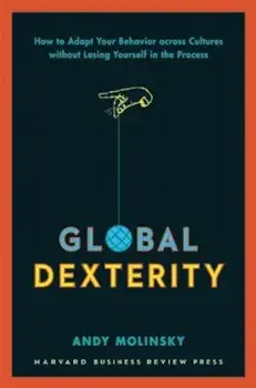 Global Dexterity: How to Adapt Your Behavior Across Cultures Without Losing Yourself in the Process, Hardcover/Andy Molinsky