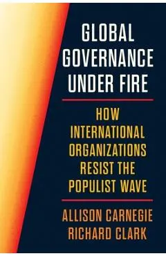 Global Governance Under Fire: How International Organizations Resist the Populist Wave - Allison Carnegie