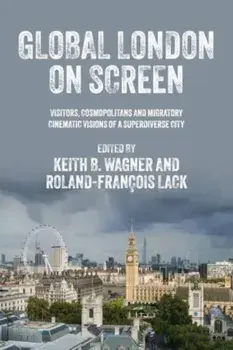 Global London on Screen. Visitors, Cosmopolitans and Migratory Cinematic Visions of a Superdiverse City, Hardback/***