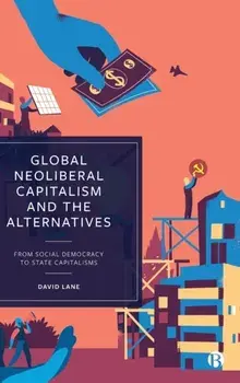 Global Neoliberal Capitalism and the Alternatives. From Social Democracy to State Capitalisms, Hardback/David (Cambridge University) Lane