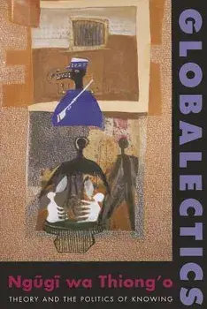 Globalectics: Theory and the Politics of Knowing, Paperback/Ngugi Wa Thiong'o