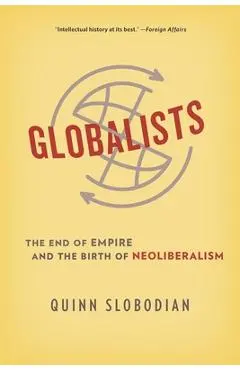 Globalists: The End of Empire and the Birth of Neoliberalism - Quinn Slobodian