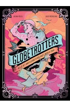 Globetrotters: Nellie Bly and Elizabeth Bisland's World Tour: A Graphic Novel - Julian Voloj