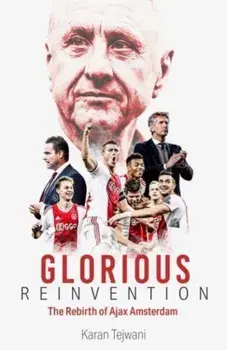 Glorious Reinvention. The Rebirth of Ajax Amsterdam, Hardback/Karan Tejwani