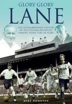 Glory, Glory Lane: The Extraordinary History of Tottenham Hotspur's Home for 118 Years, Hardcover/Mike Donovan