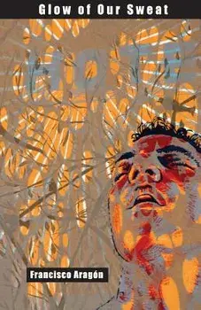 Glow of Our Sweat: Poems, Paperback/Francisco Aragon