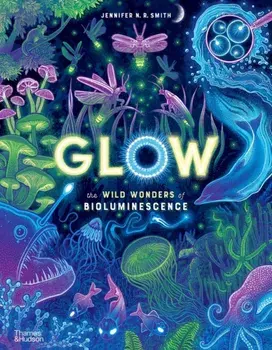 Glow. The wild wonders of bioluminescence, Hardback/Jennifer N. R. Smith