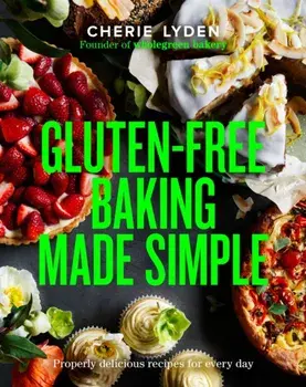 Gluten-Free Baking Made Simple. Properly delicious recipes for every day, Hardback/Cherie Lyden