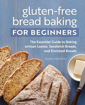 Gluten-Free Bread Baking for Beginners: The Essential Guide to Baking Artisan Loaves, Sandwich Breads, and Enriched Breads/Silvana Nardone