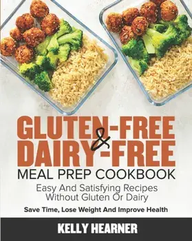 Gluten-Free & Dairy-Free Meal Prep Cookbook: Easy and Satisfying Recipes without Gluten or Dairy Save Time, Lose Weight and Improve Health 30-Day Meal, Paperback/Kelly Hearner
