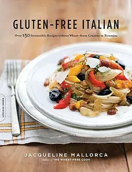 Gluten-Free Italian: Over 150 Irresistible Recipes Without Wheat--From Crostini to Tiramisu, Paperback/Jacqueline Mallorca