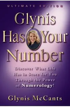 Glynis Has Your Number: Discover What Life Has in Store for You Through the Power of Numerology! - Glynis Mccants