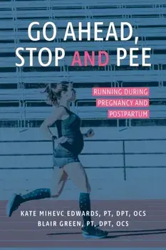 Go Ahead, Stop and Pee: Running During Pregnancy and Postpartum, Paperback/Kate Mihevc Edwards