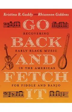 Go Back and Fetch It: Recovering Early Black Music in the Americas for Fiddle and Banjo - Kristina R. Gaddy