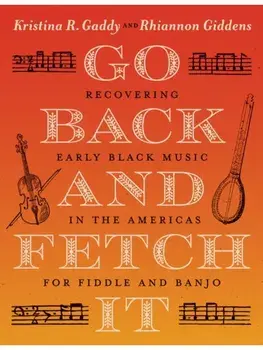 Go Back and Fetch It. Recovering Early Black Music in the Americas for Fiddle and Banjo, Paperback/Rhiannon Giddens