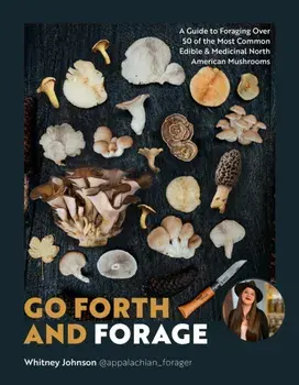Go Forth and Forage. A Guide to Foraging Over 50 of the Most Common Edible & Medicinal North American Mushrooms, Paperback/Whitney Johnson