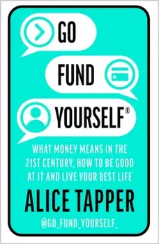 Go Fund Yourself. What Money Means in the 21st Century, How to be Good at it and Live Your Best Life, Paperback/Alice Tapper