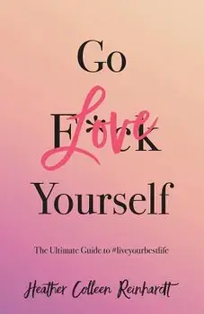 Go Love Yourself: The Ultimate Guide to #liveyourbestlife, Paperback/Heather Colleen Reinhardt