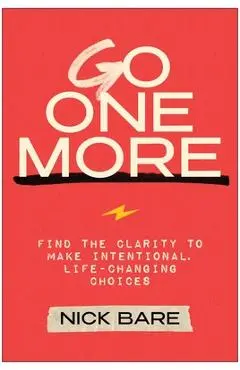 Go One More: Find the Clarity to Make Intentional, Life-Changing Choices - Nick Bare