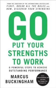 Go Put Your Strengths to Work: 6 Powerful Steps to Achieve Outstanding Performance, Paperback/Marcus Buckingham