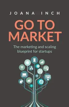 Go to Market: The marketing and scaling blueprint for startups, Paperback/Joana Inch