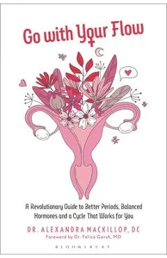 Go with Your Flow: A Revolutionary Guide to Better Periods, Balanced Hormones, and a Cycle That Works for You - Alexandra Mackillop