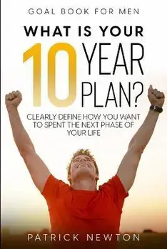 Goal Book For Men: What Is Your 10 Year Plan? Clearly Define How You Want To Spent The Next Phase of Your Life, Paperback/Patrick Newton