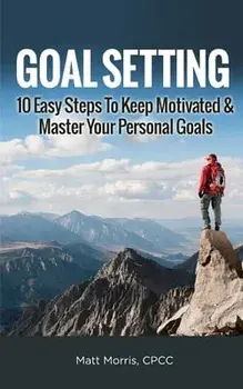 Goal Setting: 10 Easy Steps To Keep Motivated & Master Your Personal Goals, Paperback/Matt Morris