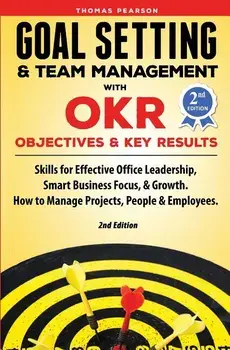 Goal Setting & Team Management with OKR - Objectives and Key Results: Skills for Effective Office Leadership, Smart Business Focus, & Growth. How to M, Paperback/Thomas Pearson