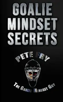 Goalie Mindset Secrets: 7 Must Have Goalie Mindset Secrets You Don't Learn in School!, Paperback/Pete Fry the Goalie Mindset Guy