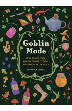 Goblin Mode: How to Get Cozy, Embrace Imperfection, and Thrive in the Muck - Mckayla Coyle