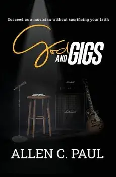 God and Gigs: Succeed as a Musician Without Sacrificing your Faith, Paperback/Allen C. Paul