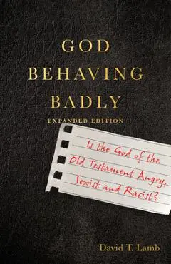 God Behaving Badly: Is the God of the Old Testament Angry, Sexist and Racist? - David T. Lamb