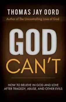 God Can't: How to Believe in God and Love After Tragedy, Abuse, and Other Evils, Paperback/Thomas Jay Oord